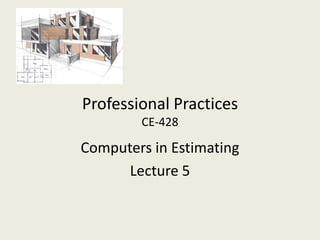 Professional Practices
        CE-428

Computers in Estimating
      Lecture 5
 
