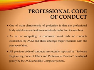 PROFESSIONAL CODE
OF CONDUCT
• One of main characteristic of profession is that the professional
body establishes and enfo...