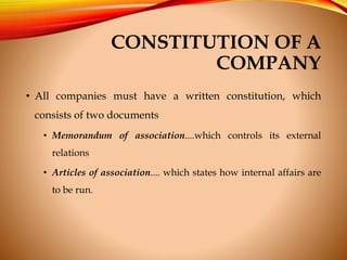 CONSTITUTION OF A
COMPANY
• All companies must have a written constitution, which
consists of two documents
• Memorandum o...