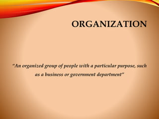 ORGANIZATION
“An organized group of people with a particular purpose, such
as a business or government department”
 
