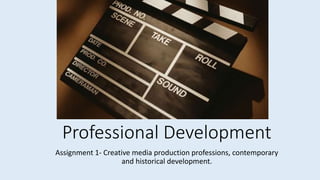 Professional Development
Assignment 1- Creative media production professions, contemporary
and historical development.
 