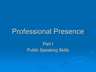 Professional Presence
            Part I
    Public Speaking Skills
 