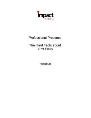 Professional Presence

The Hard Facts about
     Soft Skills



       Handouts
 