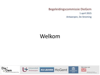 Welkom
Begeleidingscommissie DieGem
1 april 2015
Antwerpen, De Stroming
 