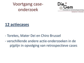 12 actiecases
- Torekes, Mater Dei en Chiro Brussel
- verschillende andere actie-onderzoeken in de
pijplijn in opvolging van retrospectieve cases
Voortgang case-
onderzoek
 