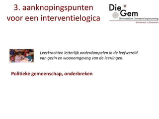 3. aanknopingspunten
voor een interventielogica
Leerkrachten letterlijk onderdompelen in de leefwereld
van gezin en woonomgeving van de leerlingen.
Politieke gemeenschap, onderbreken
 