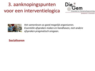 Het samenleven zo goed mogelijk organiseren.
Essentiële afspraken maken en handhaven, met andere
afspraken pragmatisch omgaan.
3. aanknopingspunten
voor een interventielogica
Socialiseren
 