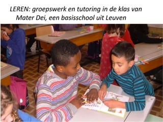 LEREN: groepswerk en tutoring in de klas van
Mater Dei, een basisschool uit Leuven
 