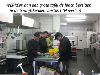 WERKEN: aan een grote tafel de lunch bereiden
in de bedrijfskeuken van SPIT (Heverlee)
 