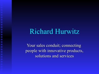 Richard Hurwitz Your sales conduit; connecting  people with innovative products, solutions and services 
