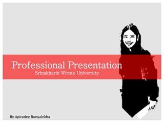 By Apiradee Bunyalekha
Professional Presentation
Srinakharin Wirote University
 