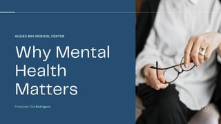ALGIES BAY MEDICAL CENTER
Why Mental
Health
Matters
Presenter: Cia Rodriguez
 