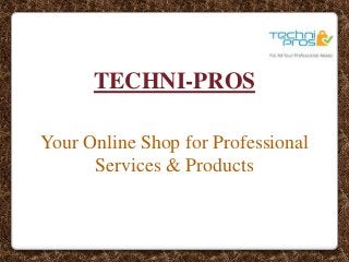 TECHNI-PROS
Your Online Shop for Professional
Services & Products
 