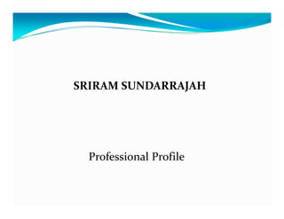 SRIRAM SUNDARRAJAH




  Professional Profile
 