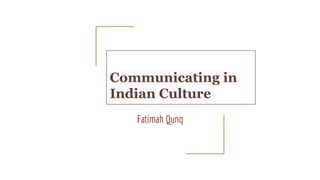 Communicating in
Indian Culture
Fatimah Qunq
 