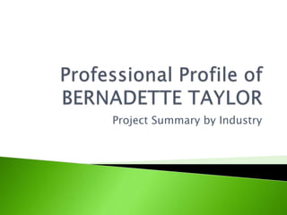 Professional Profile of BERNADETTE TAYLOR Project Summary by Industry 