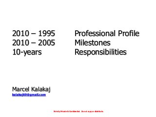 2010 – 1995 Professional Profile
2010 – 2005 Milestones
10-years Responsibilities
Marcel Kalakaj
kalakaj69@gmail.com
Strictly Private & Confidential. Do not copy or distribute.
 