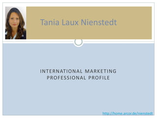 Tania Laux Nienstedt




INTERNATION AL MARKETI NG
  PROFESSIONAL PROFILE




                    http://home.arcor.de/nienstedt
 