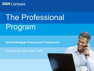 1 The Professional Program Special Mortgage Financing for Professionals Presented By: Cindy Tuttle, CMPS 