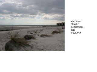 Matt Yimet
“Beach”
Digital Image
8x10
3/10/2014
 