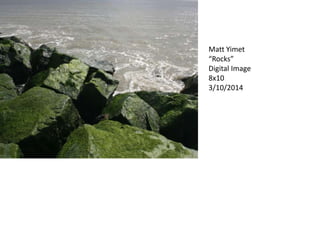 Matt Yimet
“Rocks”
Digital Image
8x10
3/10/2014
 