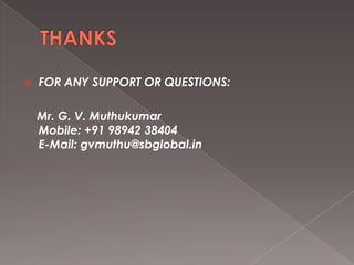   FOR ANY SUPPORT OR QUESTIONS:

    Mr. G. V. Muthukumar
    Mobile: +91 98942 38404
    E-Mail: gvmuthu@sbglobal.in
 