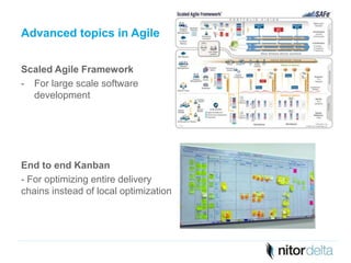 Advanced topics in Agile 
Scaled Agile Framework 
- For large scale software 
development 
End to end Kanban 
- For optimizing entire delivery 
chains instead of local optimization 
 