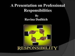 A Presentation on Professional
Responsibilities
By
Ravina Dadhich
 