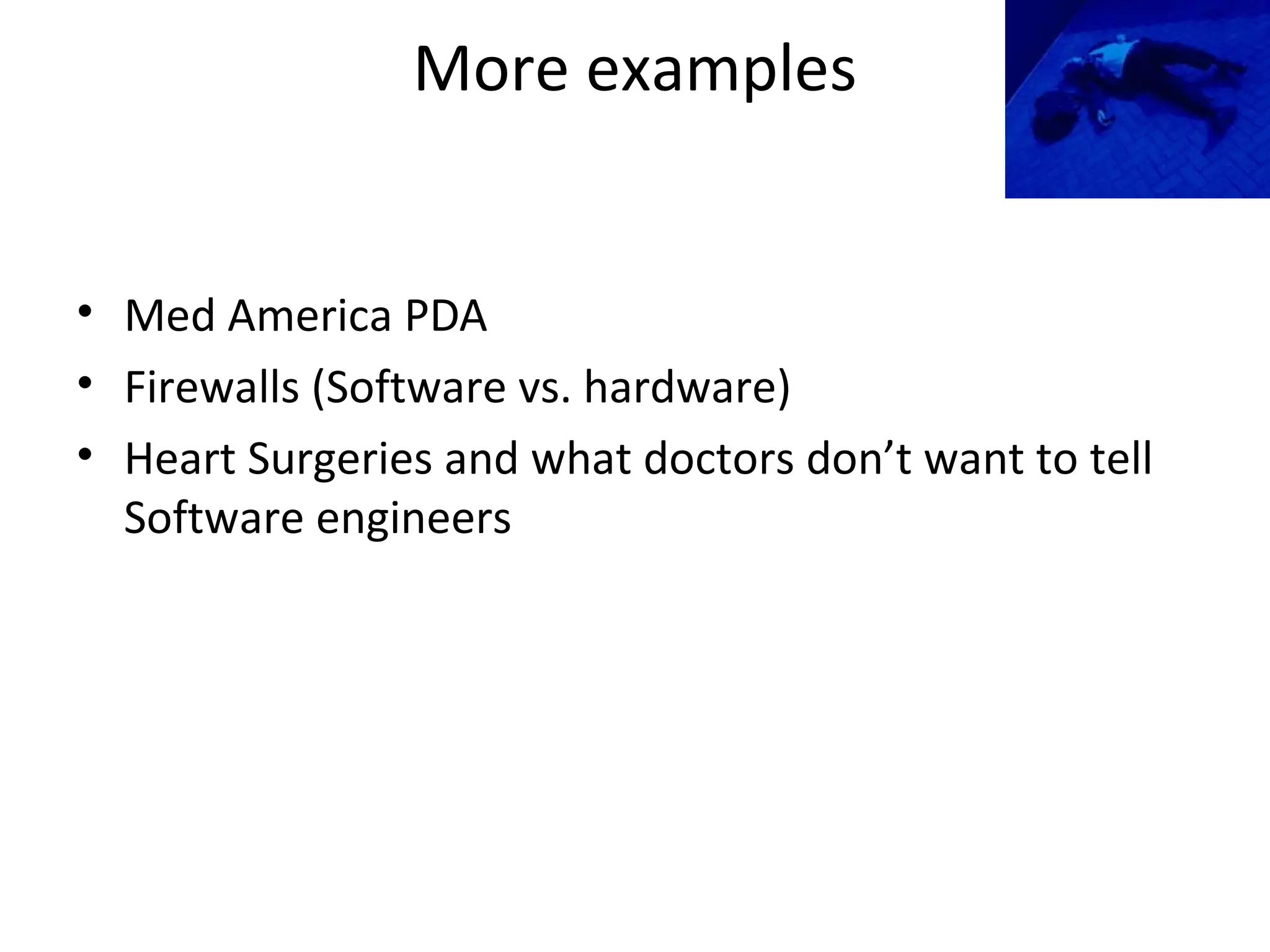 More examples
• Med America PDA
• Firewalls (Software vs. hardware)
• Heart Surgeries and what doctors don’t want to tell
Software engineers
 