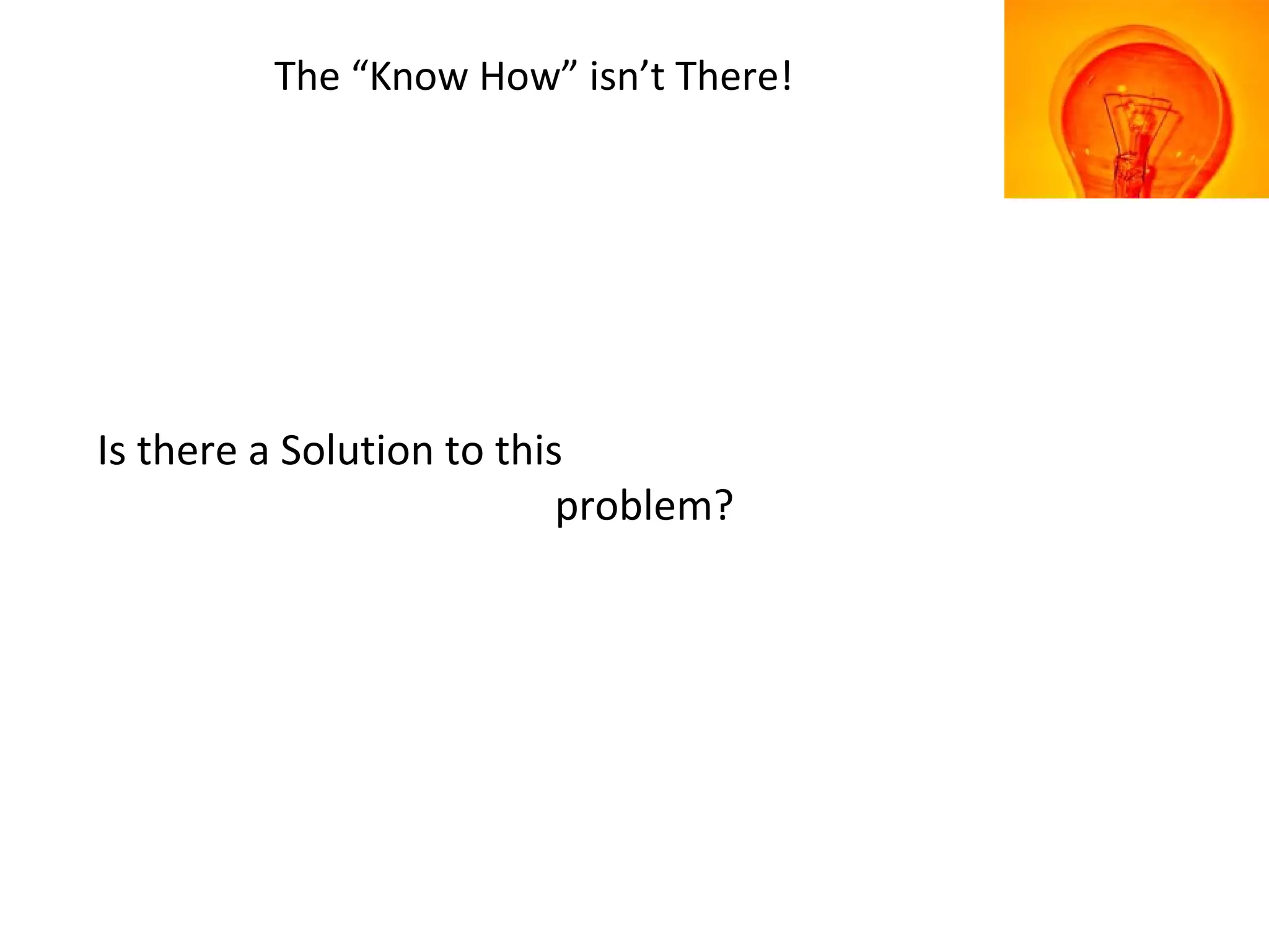 The “Know How” isn’t There!
Is there a Solution to this
problem?
 