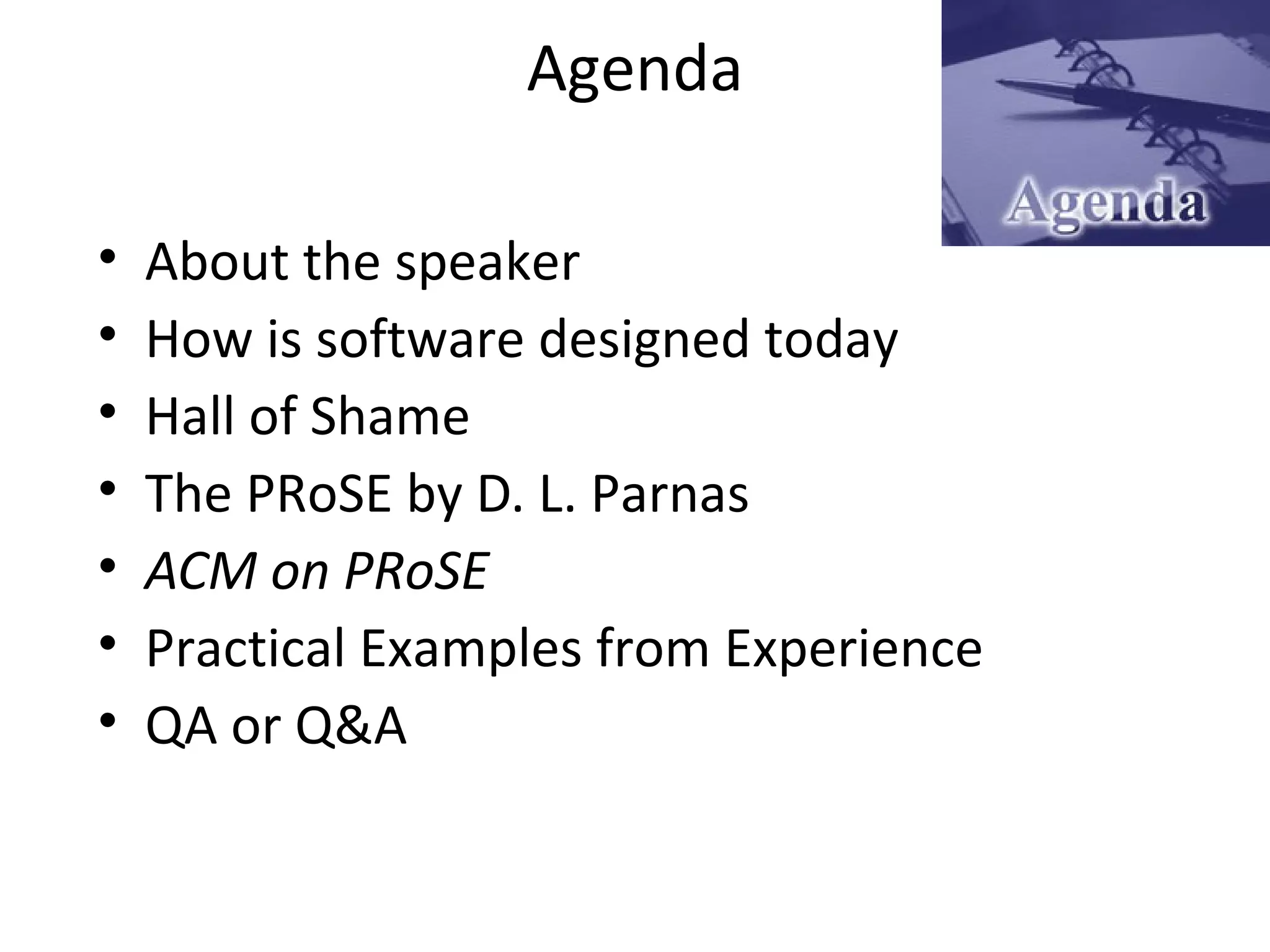 Agenda
• About the speaker
• How is software designed today
• Hall of Shame
• The PRoSE by D. L. Parnas
• ACM on PRoSE
• Practical Examples from Experience
• QA or Q&A
 