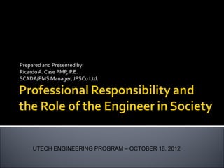 Prepared and Presented by:
Ricardo A. Case PMP, P.E.
SCADA/EMS Manager, JPSCo Ltd.
UTECH ENGINEERING PROGRAM – OCTOBER 16, 2012
 
