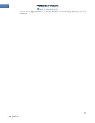 7
Professional ResumeProfessional Resume
View Lucio De Carlo's profile
Corporate Finance, Organizational Behaviour, Marketing, Operations Management, Strategy, Entrepreneurship, Safety
Management.
7/6
Rev. 08/13/2015
 