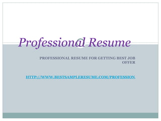  PROFESSIONAL RESUME FOR GETTING BEST JOB OFFER   HTTP://WWW.BESTSAMPLERESUME.COM/PROFESSIONAL-RESUMES.HTML Professional Resume 