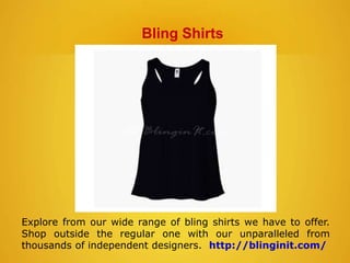 Bling Shirts
Explore from our wide range of bling shirts we have to offer.
Shop outside the regular one with our unparalleled from
thousands of independent designers. http://blinginit.com/
 