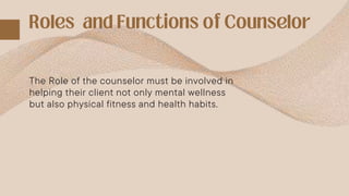 The Role of the counselor must be involved in
helping their client not only mental wellness
but also physical fitness and health habits.
 