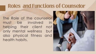 The Role of the counselor
must be involved in
helping their client not
only mental wellness but
also physical fitness and
health habits.
 