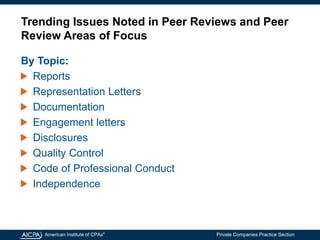 American Institute of CPAs®
Private Companies Practice Section
By Topic:
Reports
Representation Letters
Documentation
Engagement letters
Disclosures
Quality Control
Code of Professional Conduct
Independence
Trending Issues Noted in Peer Reviews and Peer
Review Areas of Focus
 