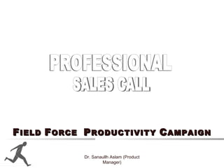 FFIELDIELD FFORCEORCE PPRODUCTIVITYRODUCTIVITY CCAMPAIGNAMPAIGN
Dr. Sanaullh Aslam (Product
Manager)
 