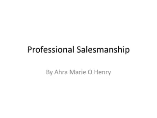 Professional Salesmanship
By Ahra Marie O Henry
 