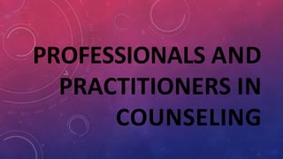 PROFESSIONALS AND
PRACTITIONERS IN
COUNSELING
 