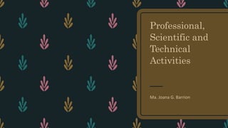Professional,
Scientific and
Technical
Activities
Ma. Joana G. Barrion
 