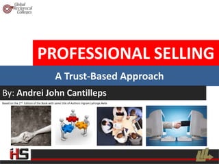 PROFESSIONAL SELLING
                                          A Trust-Based Approach
By: Andrei John Cantilleps
Based on the 2nd Edition of the Book with same title of Authors Ingram.LaForge.Avila
 