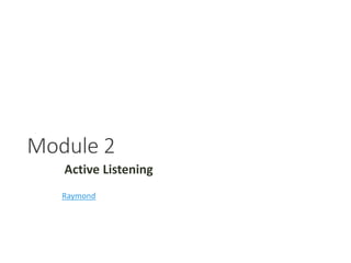 Module 2
Active Listening
Raymond
 