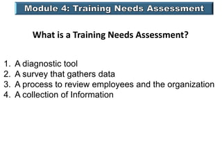 What is a Training Needs Assessment?
1. A diagnostic tool
2. A survey that gathers data
3. A process to review employees and the organization
4. A collection of Information
 