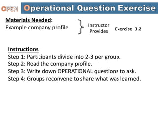 Materials Needed:
Example company profile
Instructions:
Step 1: Participants divide into 2-3 per group.
Step 2: Read the company profile.
Step 3: Write down OPERATIONAL questions to ask.
Step 4: Groups reconvene to share what was learned.
Instructor
Provides Exercise 3.2
 