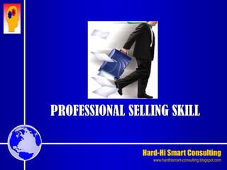 Hard-Hi Smart Consulting 
www.hardhismart-consulting.blogspot.com 
PROFESSIONAL SELLING SKILL 
 