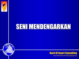 Hard-Hi Smart Consulting 
www.hardhismart-consulting.blogspot.com 
SENI MENDENGARKAN 
 