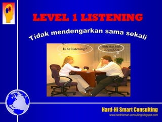 Hard-Hi Smart Consulting 
www.hardhismart-consulting.blogspot.com 
LEVEL 1 LISTENING 
 