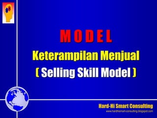 Hard-Hi Smart Consulting 
www.hardhismart-consulting.blogspot.com 
M O D E L 
Keterampilan Menjual 
( Selling Skill Model ) 
 